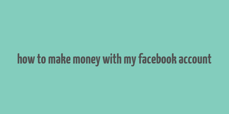 how to make money with my facebook account