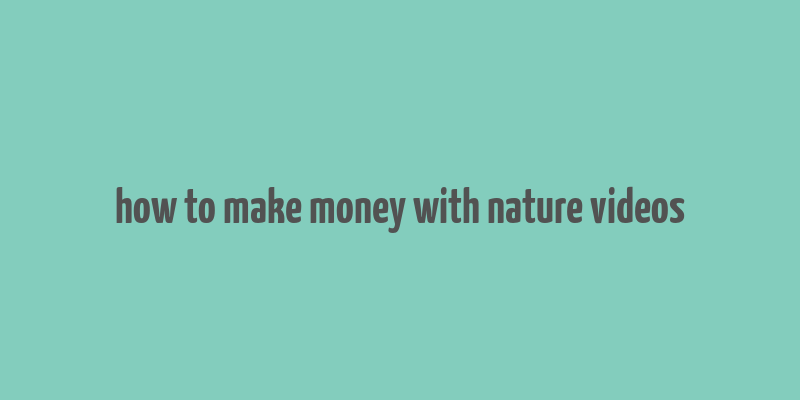 how to make money with nature videos