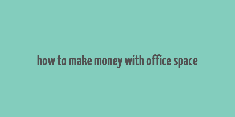 how to make money with office space