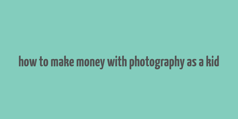 how to make money with photography as a kid