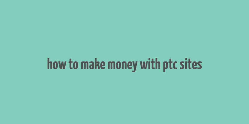 how to make money with ptc sites