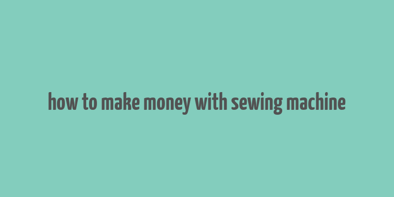 how to make money with sewing machine