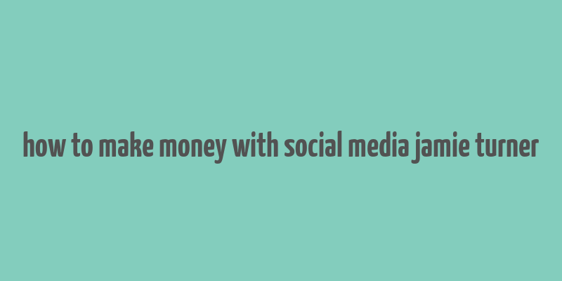 how to make money with social media jamie turner