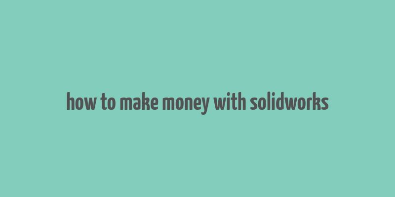 how to make money with solidworks