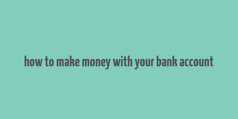 how to make money with your bank account