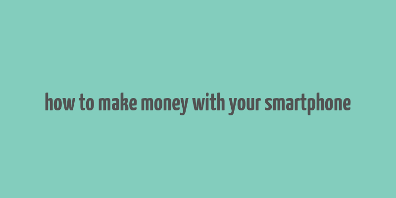 how to make money with your smartphone