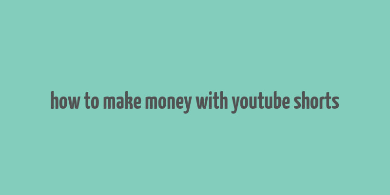 how to make money with youtube shorts