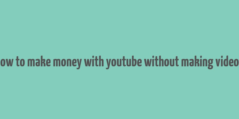 how to make money with youtube without making videos