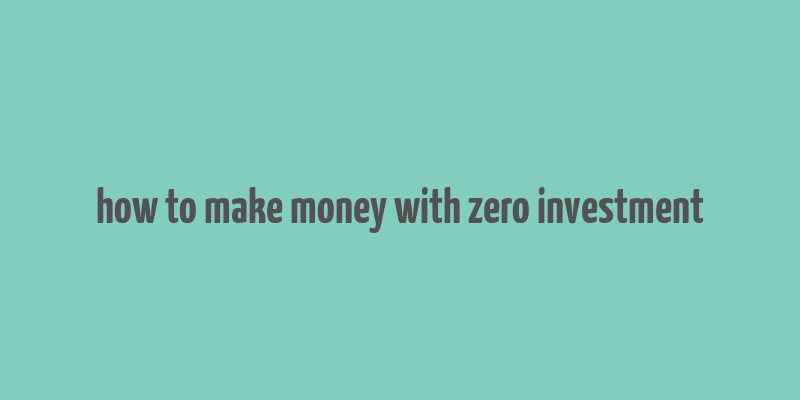 how to make money with zero investment