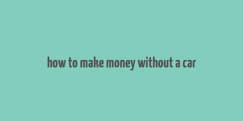 how to make money without a car