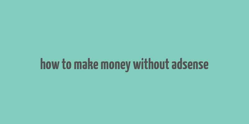 how to make money without adsense