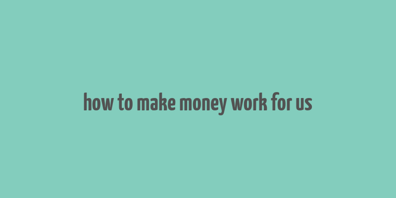 how to make money work for us