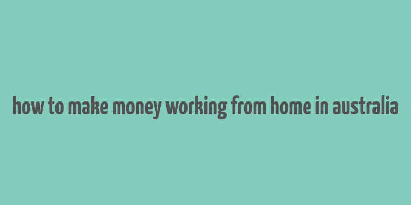 how to make money working from home in australia