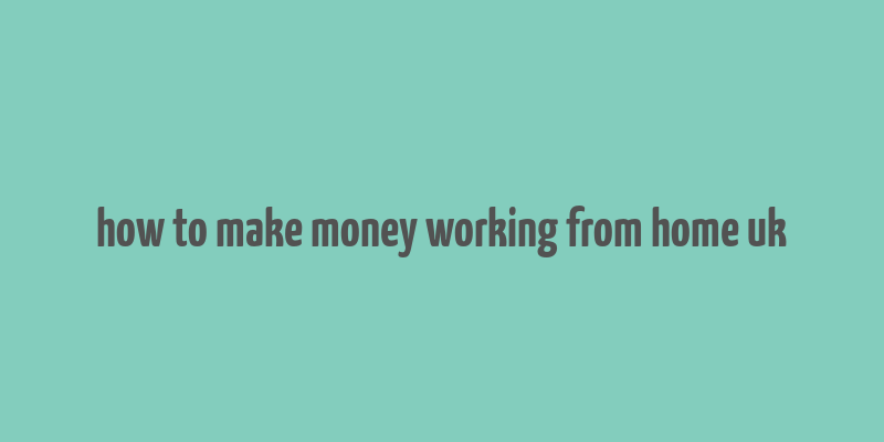 how to make money working from home uk