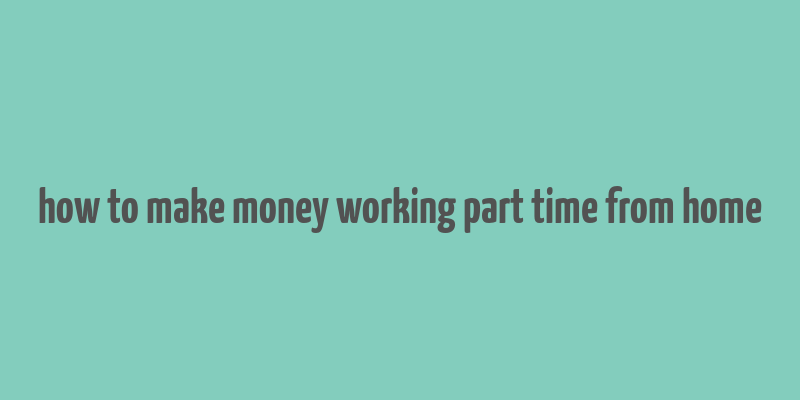 how to make money working part time from home