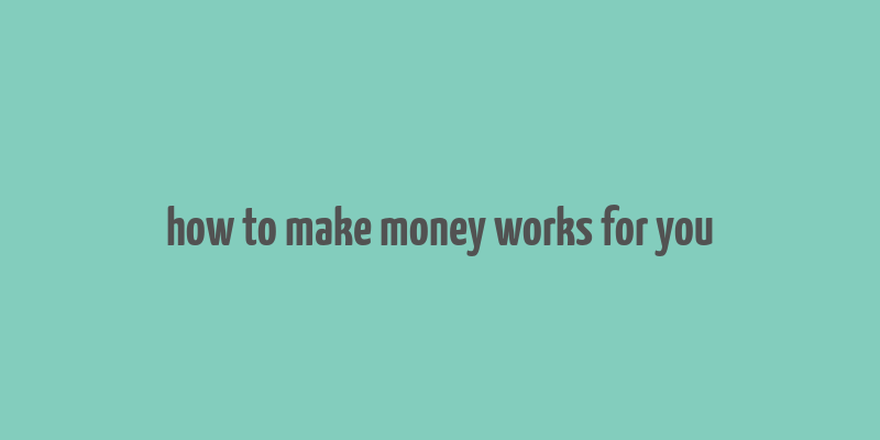 how to make money works for you