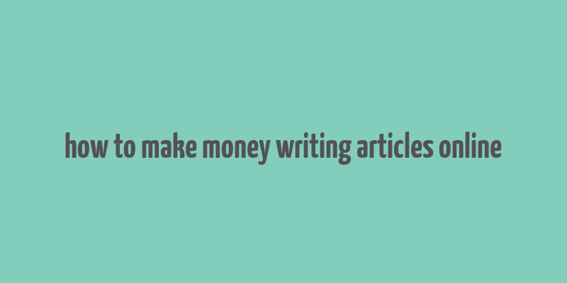 how to make money writing articles online