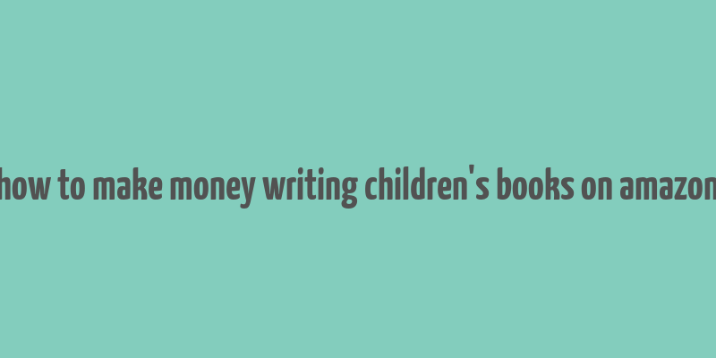 how to make money writing children's books on amazon