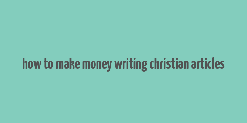 how to make money writing christian articles