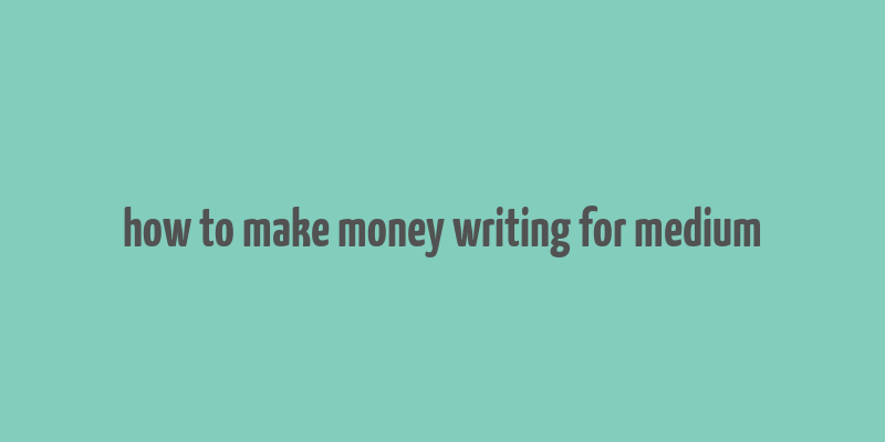 how to make money writing for medium