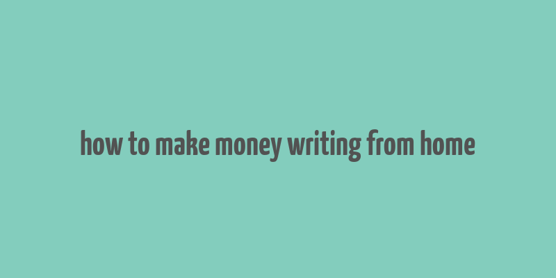 how to make money writing from home