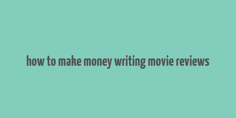 how to make money writing movie reviews