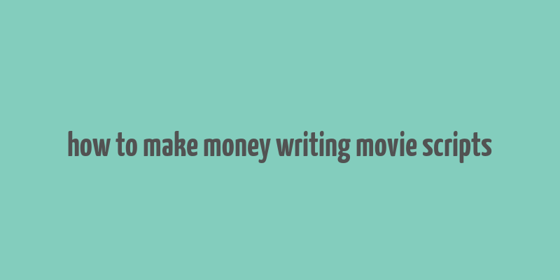 how to make money writing movie scripts