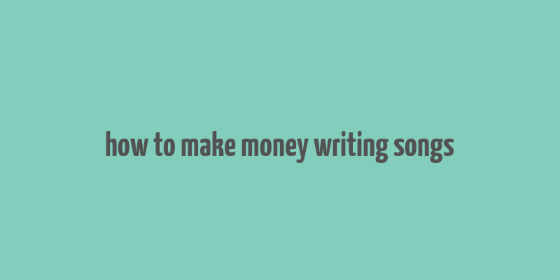 how to make money writing songs