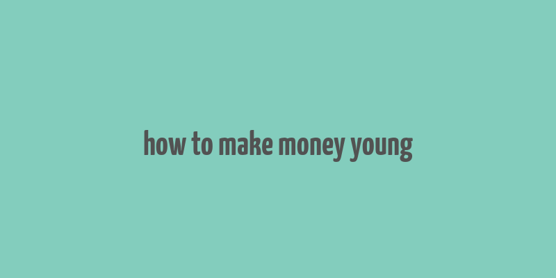 how to make money young