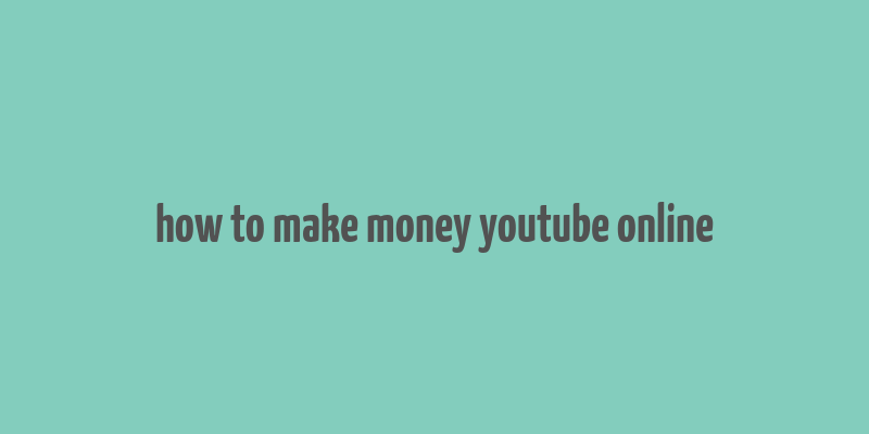 how to make money youtube online