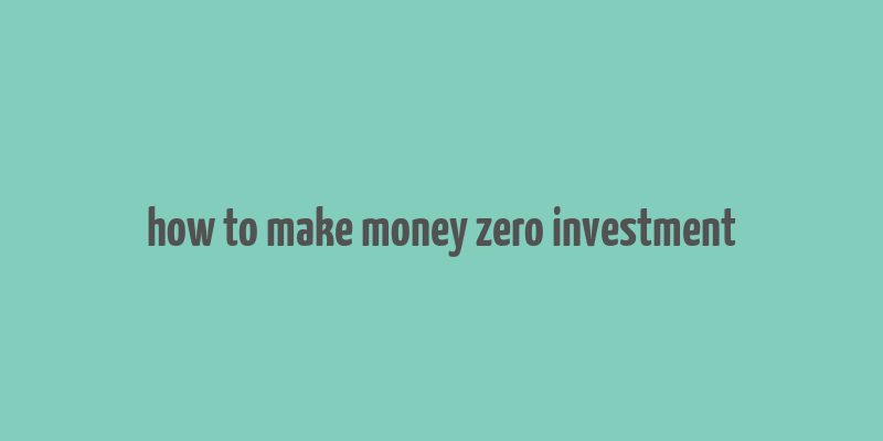 how to make money zero investment