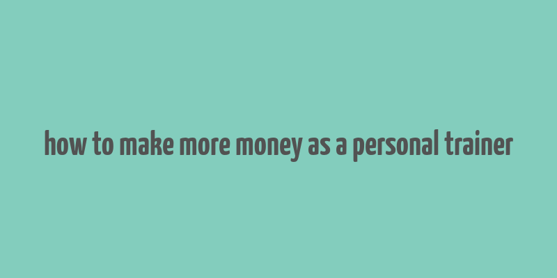 how to make more money as a personal trainer