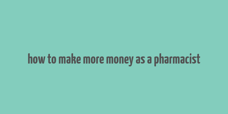 how to make more money as a pharmacist