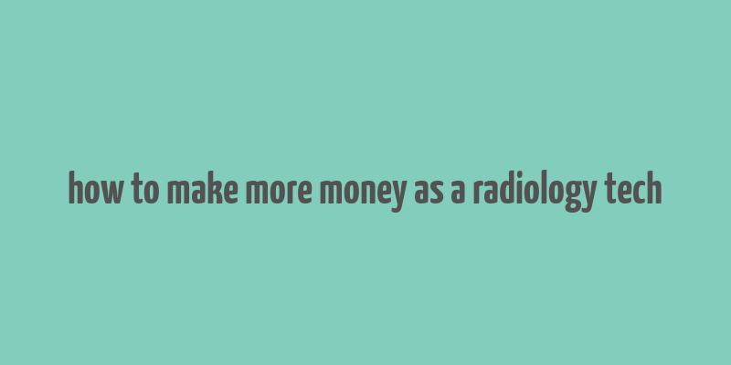 how to make more money as a radiology tech