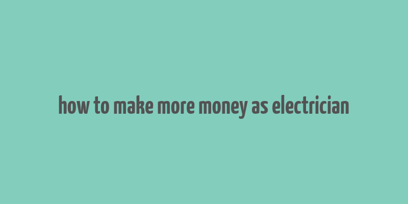 how to make more money as electrician