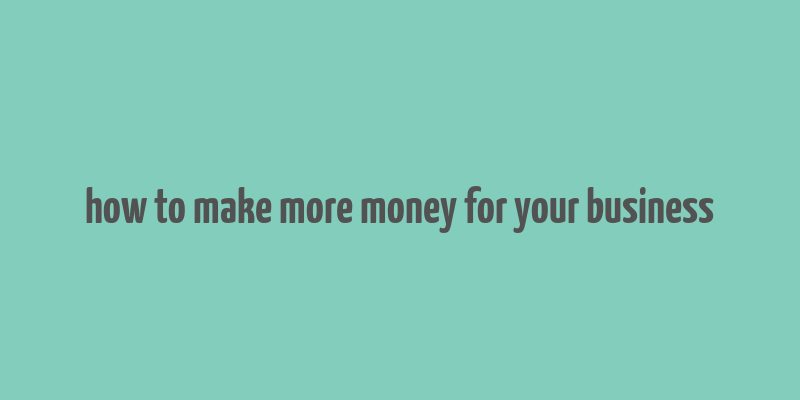 how to make more money for your business