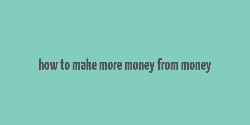 how to make more money from money