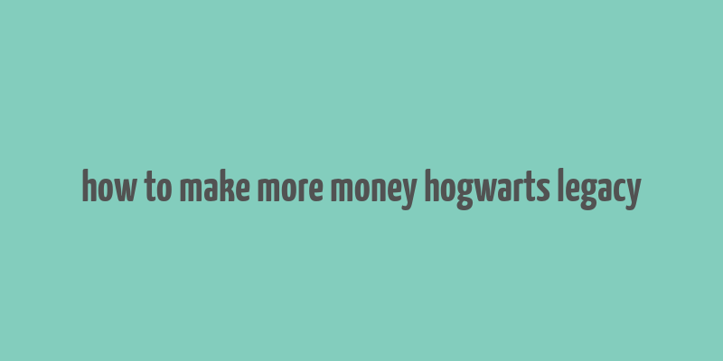 how to make more money hogwarts legacy