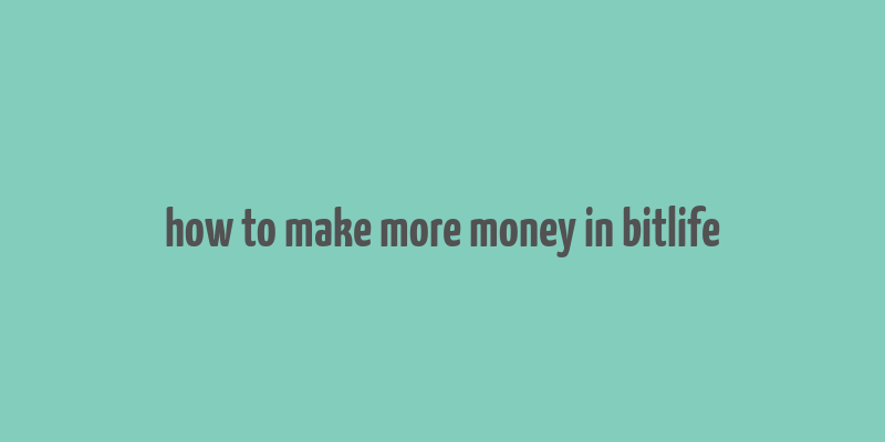 how to make more money in bitlife