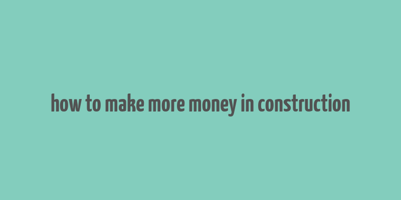 how to make more money in construction