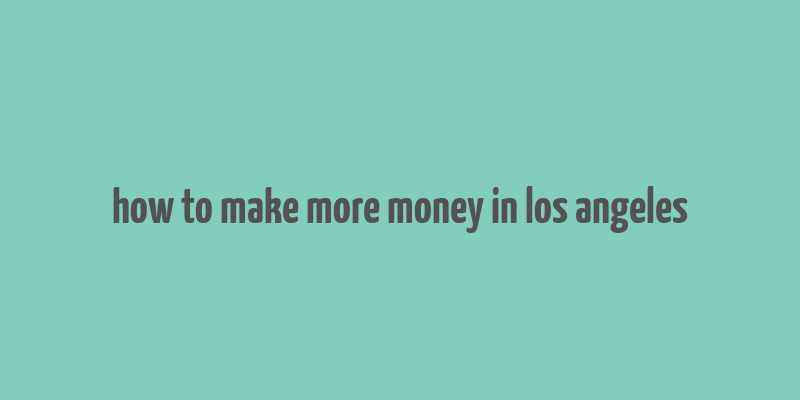 how to make more money in los angeles