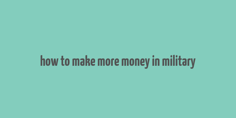 how to make more money in military