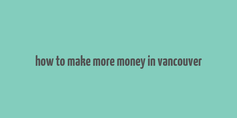 how to make more money in vancouver