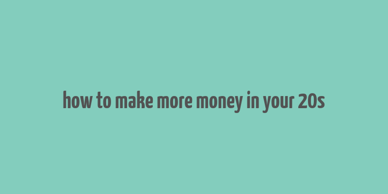 how to make more money in your 20s