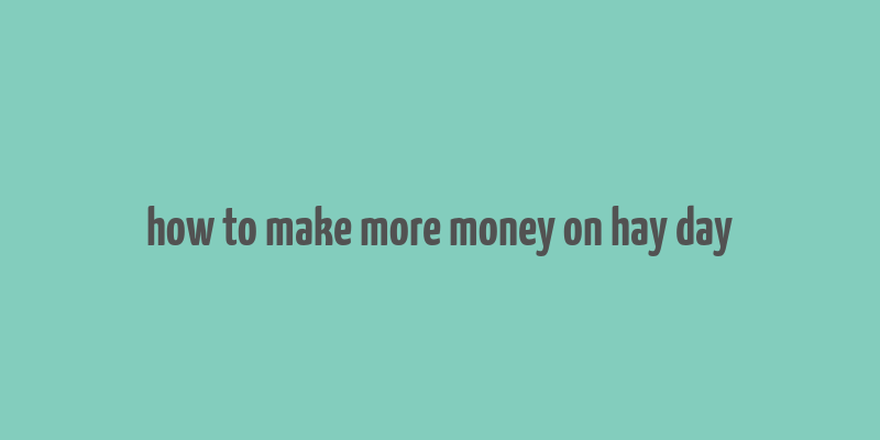 how to make more money on hay day