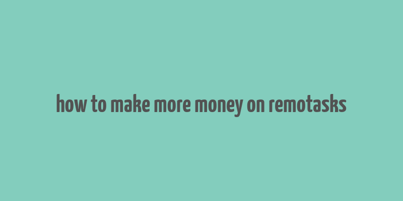 how to make more money on remotasks