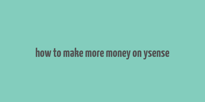 how to make more money on ysense