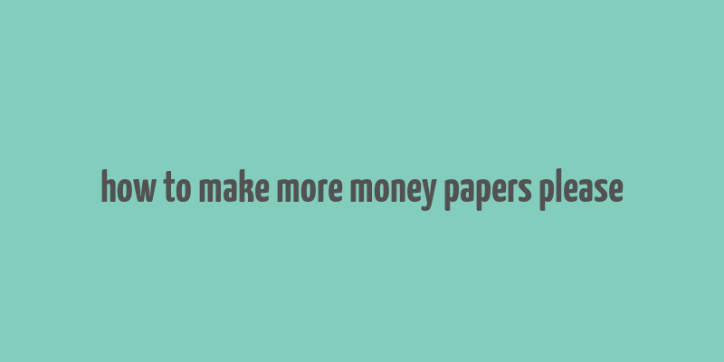 how to make more money papers please