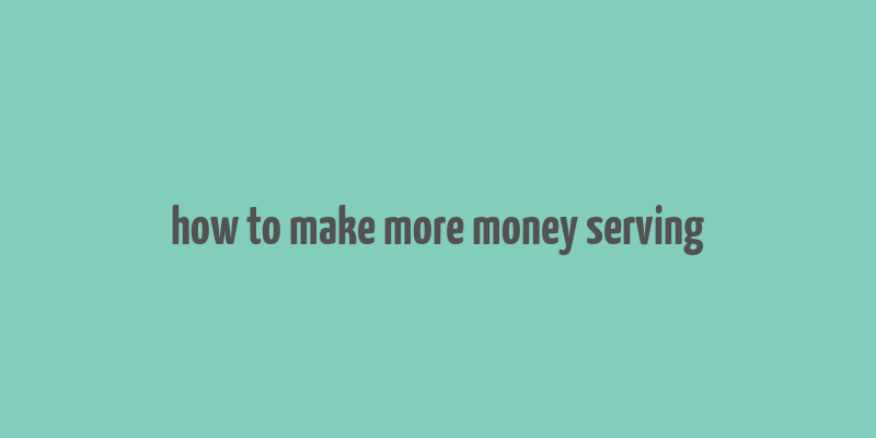 how to make more money serving