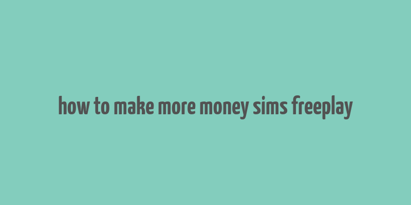 how to make more money sims freeplay